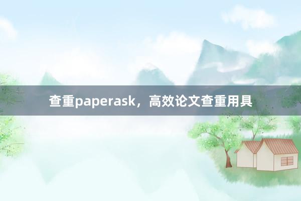 查重paperask，高效论文查重用具