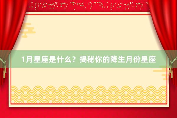 1月星座是什么？揭秘你的降生月份星座