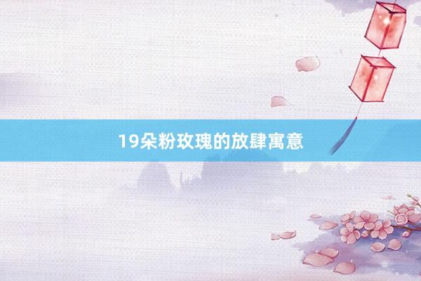 19朵粉玫瑰的放肆寓意