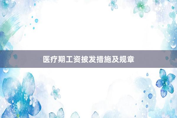 医疗期工资披发措施及规章