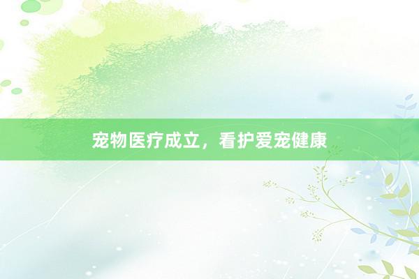 宠物医疗成立，看护爱宠健康