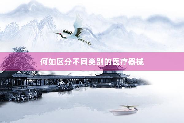 何如区分不同类别的医疗器械